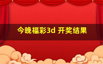 今晚福彩3d 开奖结果